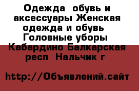 Одежда, обувь и аксессуары Женская одежда и обувь - Головные уборы. Кабардино-Балкарская респ.,Нальчик г.